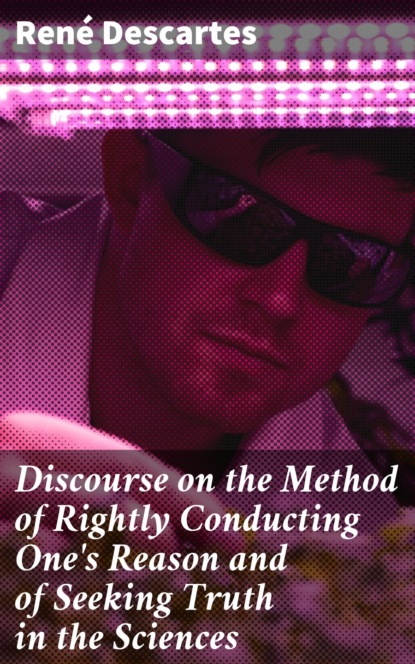 

Discourse on the Method of Rightly Conducting One's Reason and of Seeking Truth in the Sciences