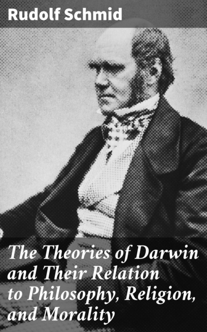 Rudolf Schmid - The Theories of Darwin and Their Relation to Philosophy, Religion, and Morality