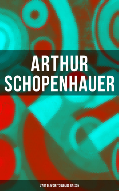 Arthur Schopenhauer: L'Art d'avoir toujours raison (Arthur Schopenhauer). 