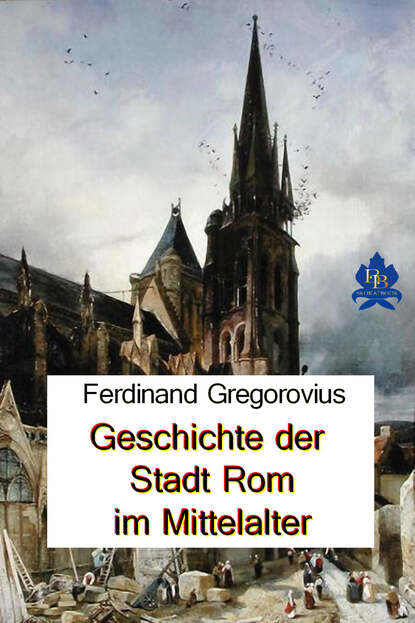 Ferdinand Gregorovius - Geschichte der Stadt Rom im Mittelalter