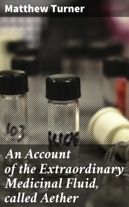 

An Account of the Extraordinary Medicinal Fluid, called Aether
