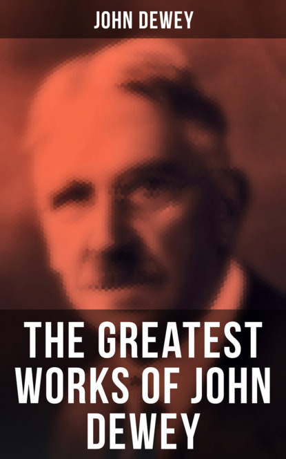 Джон Дьюи - The Greatest Works of John Dewey