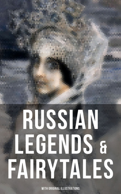 Arthur  Ransome - RUSSIAN LEGENDS & FAIRYTALES (With Original Illustrations)