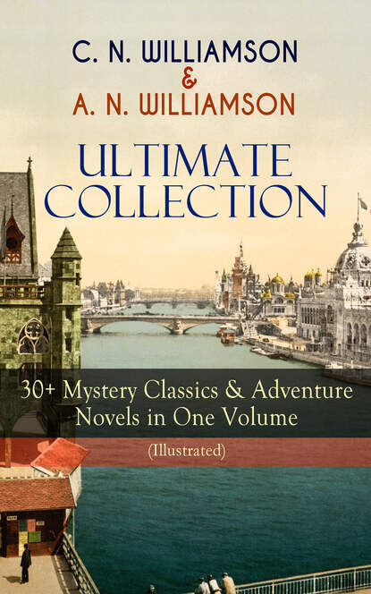 Charles Norris Williamson - C. N. WILLIAMSON & A. N. WILLIAMSON Ultimate Collection: 30+ Mystery Classics & Adventure Novels in One Volume (Illustrated)