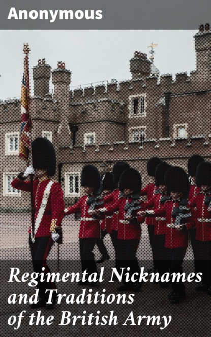 Anonymous - Regimental Nicknames and Traditions of the British Army