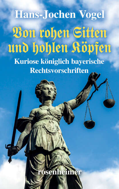 Von rohen Sitten und hohlen Köpfen - Kuriose königlich bayerische Rechtsvorschriften (Hans-Jochen  Vogel). 