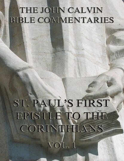 John Calvin - John Calvin's Commentaries On St. Paul's First Epistle To The Corinthians Vol.1