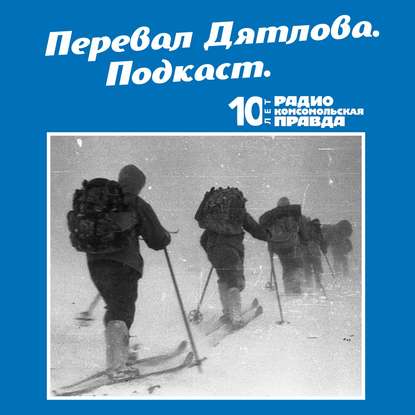 Радио «Комсомольская правда» — Трагедия на перевале Дятлова: 64 версии загадочной гибели туристов в 1959 году. Часть 79 и 80.