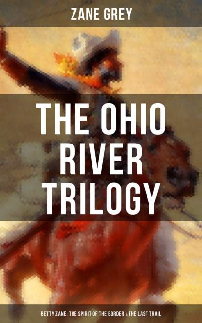 Zane Grey - The Ohio River Trilogy: Betty Zane, The Spirit of the Border & The Last Trail