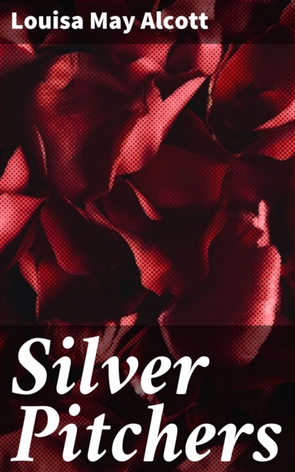 Louisa May Alcott - Silver Pitchers