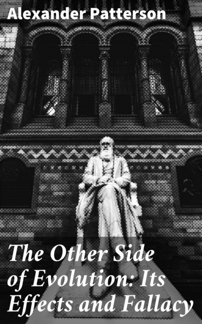 Alexander Patterson - The Other Side of Evolution: Its Effects and Fallacy