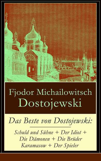 Fjodor Michailowitsch Dostojewski - Das Beste von Dostojewski: Schuld und Sühne + Der Idiot + Die Dämonen + Die Brüder Karamasow + Der Spieler
