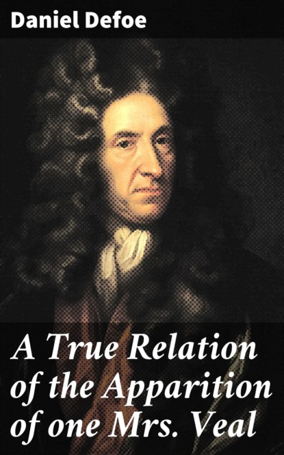 Daniel Defoe - A True Relation of the Apparition of one Mrs. Veal