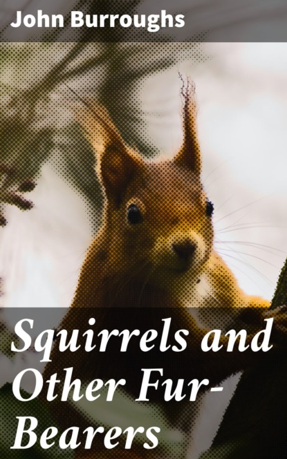 John Burroughs - Squirrels and Other Fur-Bearers