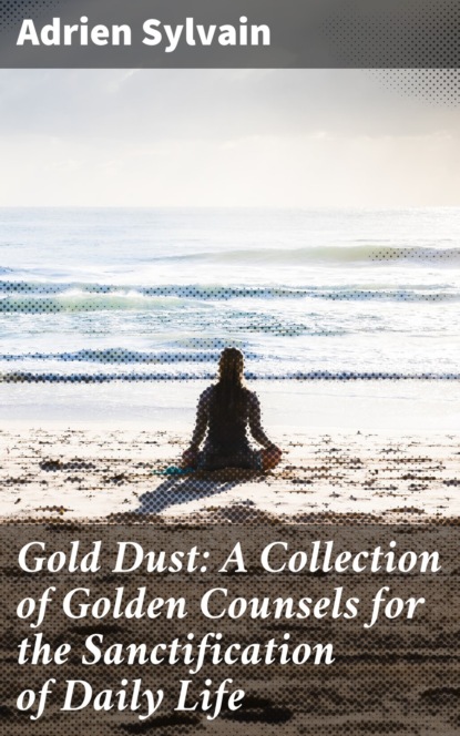 

Gold Dust: A Collection of Golden Counsels for the Sanctification of Daily Life