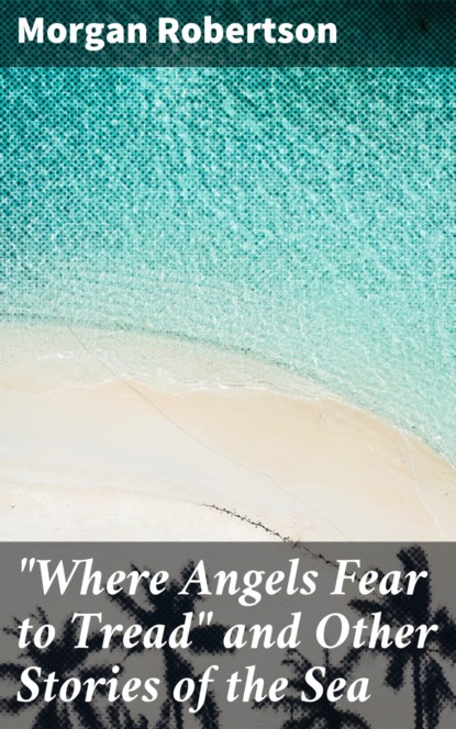 Morgan Robertson - "Where Angels Fear to Tread" and Other Stories of the Sea
