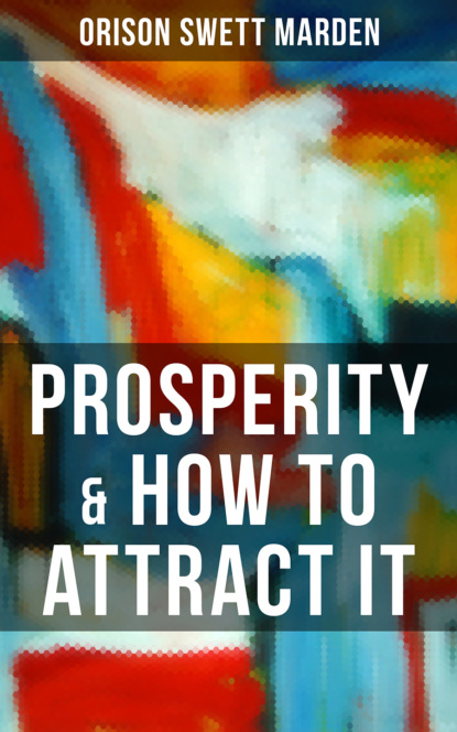 Orison Swett Marden - PROSPERITY & HOW TO ATTRACT IT