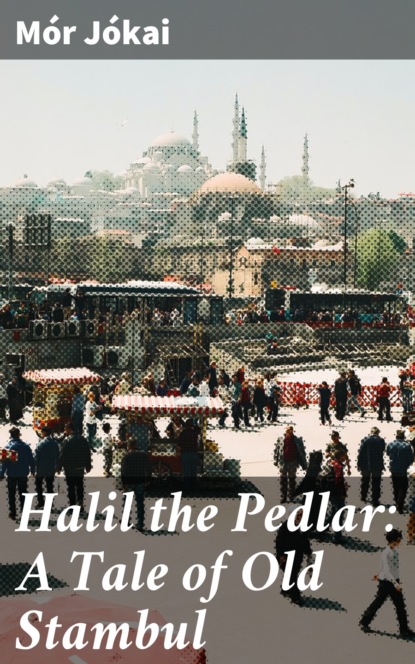 Mór Jókai - Halil the Pedlar: A Tale of Old Stambul
