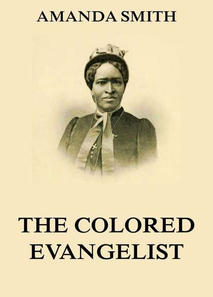 

The Colored Evangelist - The Story Of The Lord's Dealings With Mrs. Amanda Smith