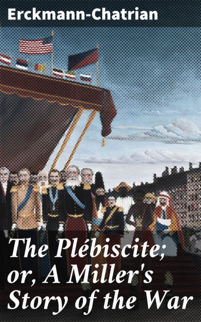 

The Plébiscite; or, A Miller's Story of the War