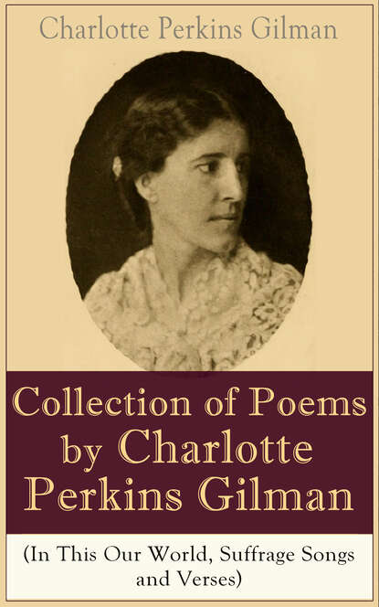 Charlotte Perkins Gilman - A Collection of Poems by Charlotte Perkins Gilman (In This Our World, Suffrage Songs and Verses)