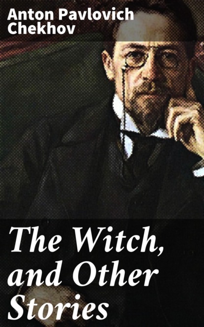 Anton Pavlovich Chekhov - The Witch, and Other Stories