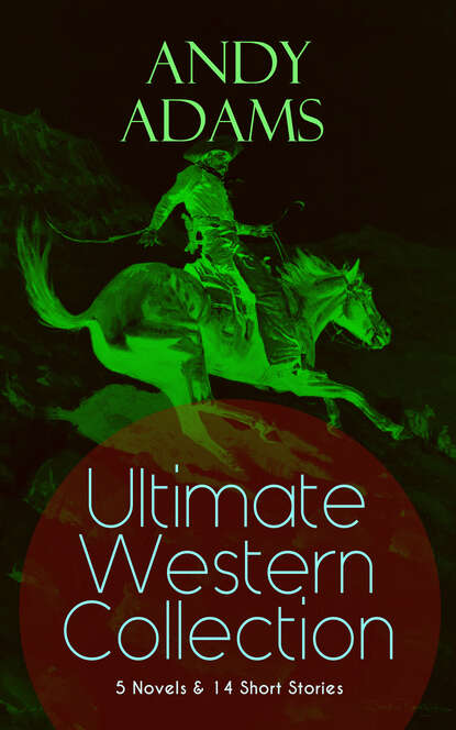 Andy Adams - ANDY ADAMS Ultimate Western Collection – 5 Novels & 14 Short Stories