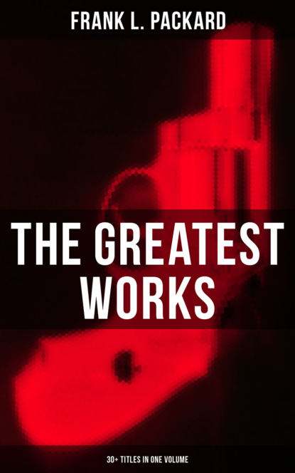 Frank L. Packard - The Greatest Works of Frank L. Packard (30+ Titles in One Volume)