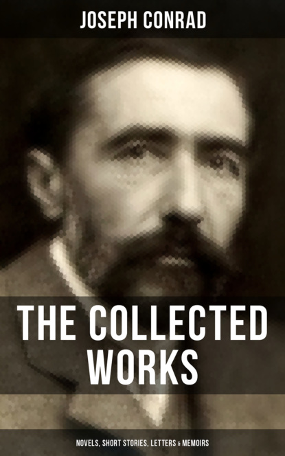 Джозеф Конрад — The Collected Works of Joseph Conrad: Novels, Short Stories, Letters & Memoirs