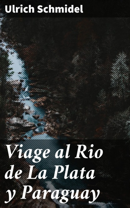 Ulrich Schmidel - Viage al Rio de La Plata y Paraguay