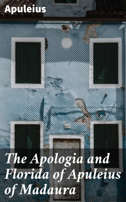 Apuleius - The Apologia and Florida of Apuleius of Madaura