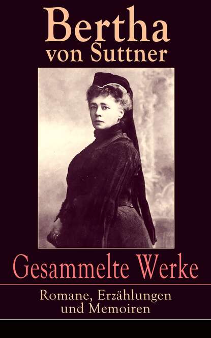 Bertha von Suttner — Gesammelte Werke: Romane, Erz?hlungen und Memoiren