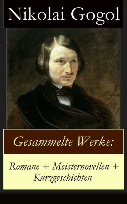 Николай Гоголь - Gesammelte Werke: Romane + Meisternovellen + Kurzgeschichten