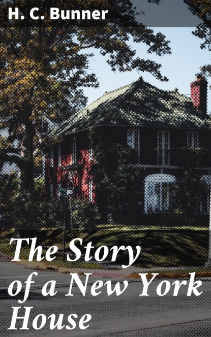 H. C. Bunner - The Story of a New York House