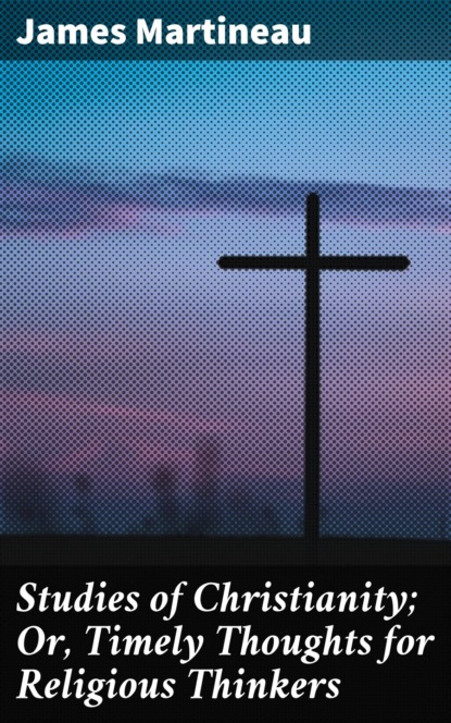 

Studies of Christianity; Or, Timely Thoughts for Religious Thinkers