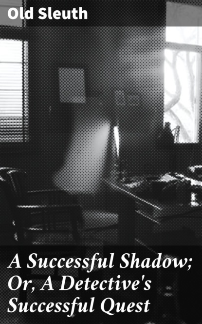 

A Successful Shadow; Or, A Detective's Successful Quest