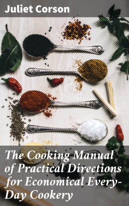 Juliet Corson - The Cooking Manual of Practical Directions for Economical Every-Day Cookery