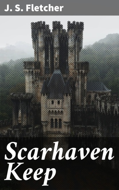 J. S. Fletcher — Scarhaven Keep