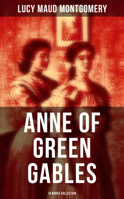 Люси Мод Монтгомери - Anne of Green Gables: 14 Books Collection