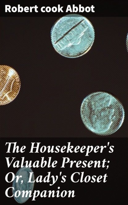 

The Housekeeper's Valuable Present; Or, Lady's Closet Companion