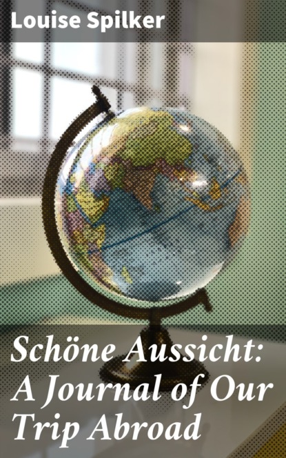 Louise Spilker - Schöne Aussicht: A Journal of Our Trip Abroad