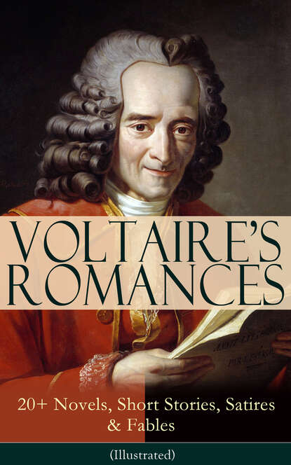 Voltaire - VOLTAIRE'S ROMANCES: 20+ Novels, Short Stories, Satires & Fables (Illustrated)