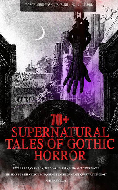 M. R.  James - 70+ SUPERNATURAL TALES OF GOTHIC HORROR: Uncle Silas, Carmilla, In a Glass Darkly, Madam Crowl's Ghost, The House by the Churchyard, Ghost Stories of an Antiquary, A Thin Ghost and Many More