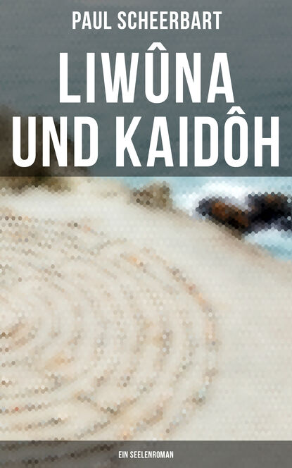 Paul  Scheerbart - Liwûna und Kaidôh: Ein Seelenroman