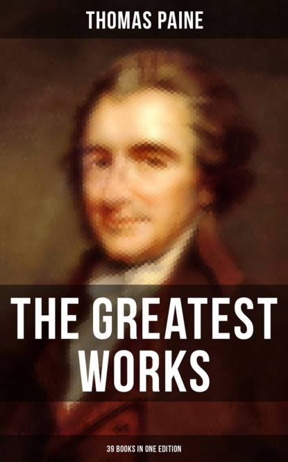 Thomas Paine - The Greatest Works of Thomas Paine: 39 Books in One Edition