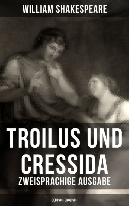William Shakespeare - Troilus und Cressida - Zweisprachige Ausgabe (Deutsch-Englisch)