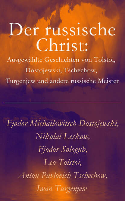 Leo Tolstoi - Der russische Christ: Ausgewählte Geschichten von Tolstoi, Dostojewski, Tschechow, Turgenjew und andere russische Meister)