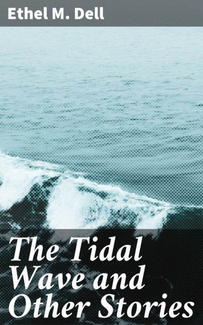 Ethel M. Dell - The Tidal Wave and Other Stories