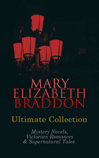 Мэри Элизабет Брэддон - MARY ELIZABETH BRADDON Ultimate Collection: Mystery Novels, Victorian Romances & Supernatural Tales