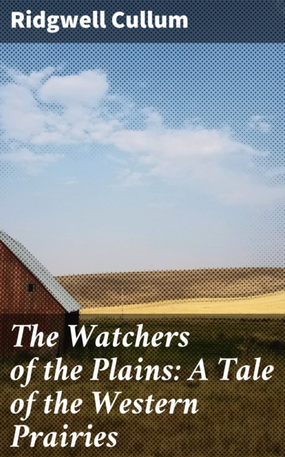 Cullum Ridgwell - The Watchers of the Plains: A Tale of the Western Prairies